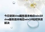 今日更新dns服务器未响应win10 dns服务器未响应win10如何快速解决