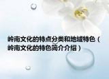 岭南文化的特点分类和地域特色（岭南文化的特色简介介绍）