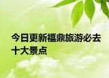 今日更新福鼎旅游必去十大景点