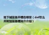 地下城装备开槽在哪里（dnf怎么开附加装备槽简介介绍）