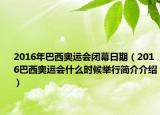 2016年巴西奥运会闭幕日期（2016巴西奥运会什么时候举行简介介绍）