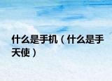 什么是手机（什么是手天使）