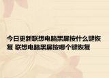 今日更新联想电脑黑屏按什么键恢复 联想电脑黑屏按哪个键恢复