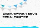 荷兰瓦赫宁根大学简介（瓦赫宁根大学相当于中国哪个大学）