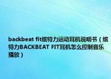 backbeat fit缤特力运动耳机说明书（缤特力BACKBEAT FIT耳机怎么控制音乐播放）