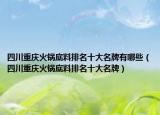四川重庆火锅底料排名十大名牌有哪些（四川重庆火锅底料排名十大名牌）