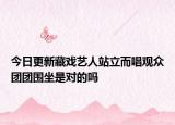 今日更新藏戏艺人站立而唱观众团团围坐是对的吗