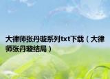 大律师张丹璇系列txt下载（大律师张丹璇结局）