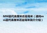 MM是代表厘米还是毫米（请问mm是代表厘米还是毫米简介介绍）
