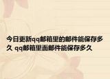 今日更新qq邮箱里的邮件能保存多久 qq邮箱里面邮件能保存多久