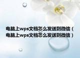 电脑上wps文档怎么发送到微信（电脑上wps文档怎么发送到微信）