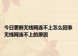 今日更新无线网连不上怎么回事 无线网连不上的原因