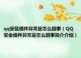 qq安装组件异常是怎么回事（QQ安全组件异常是怎么回事简介介绍）