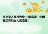 漂亮女人图片大全 中国高清（中国最漂亮的女人高清图）
