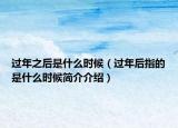 过年之后是什么时候（过年后指的是什么时候简介介绍）