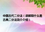 中国古代二分法（请解释什么是古典二分法简介介绍）