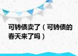可转债卖了（可转债的春天来了吗）