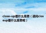 close–up是什么意思（请问closeup是什么意思呢）