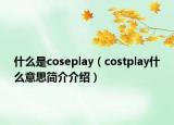 什么是coseplay（costplay什么意思简介介绍）
