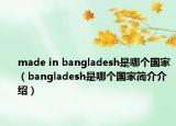 made in bangladesh是哪个国家（bangladesh是哪个国家简介介绍）