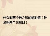 什么叫两个数之和的绝对值（什么叫两个交易日）