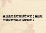 金丝瓜怎么吃做好吃家常（金丝瓜的做法金丝瓜怎么做好吃）