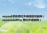 oppoa8手机有红外线遥控功能吗（opporeno8Pro 有红外遥控吗）