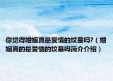 你觉得婚姻真是爱情的坟墓吗?（婚姻真的是爱情的坟墓吗简介介绍）