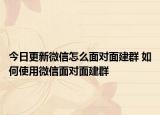 今日更新微信怎么面对面建群 如何使用微信面对面建群