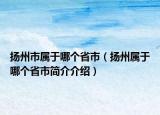 扬州市属于哪个省市（扬州属于哪个省市简介介绍）
