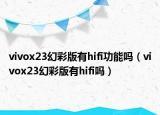 vivox23幻彩版有hifi功能吗（vivox23幻彩版有hifi吗）