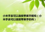 小米手表可以连接苹果平板吗（小米手表可以连接苹果手机吗）