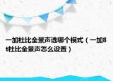 一加杜比全景声选哪个模式（一加8t杜比全景声怎么设置）