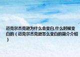迈克尔杰克逊为什么会变白,什么时候变白的（迈克尔杰克逊怎么变白的简介介绍）