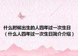 什么时候出生的人四年过一次生日（什么人四年过一次生日简介介绍）