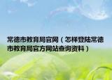 常德市教育局官网（怎样登陆常德市教育局官方网站查询资料）
