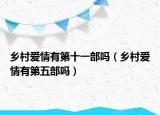 乡村爱情有第十一部吗（乡村爱情有第五部吗）