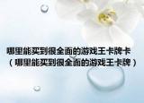 哪里能买到很全面的游戏王卡牌卡（哪里能买到很全面的游戏王卡牌）