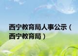 西宁教育局人事公示（西宁教育局）