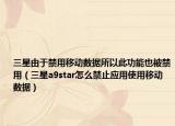 三星由于禁用移动数据所以此功能也被禁用（三星a9star怎么禁止应用使用移动数据）