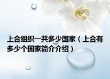 上合组织一共多少国家（上合有多少个国家简介介绍）