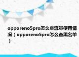 opporeno5pro怎么查流量使用情况（opporeno5pro怎么查黑名单）