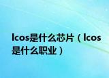 lcos是什么芯片（lcos是什么职业）