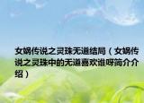 女娲传说之灵珠无道结局（女娲传说之灵珠中的无道喜欢谁呀简介介绍）