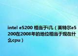 intel e5200 相当于i几（英特尔e5200在2008年的地位相当于现在什么cpu）