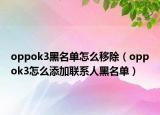 oppok3黑名单怎么移除（oppok3怎么添加联系人黑名单）