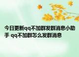今日更新qq不加群发群消息小助手 qq不加群怎么发群消息