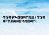 华为畅享9s自动调节亮度（华为畅享9怎么关闭自动亮度调节）