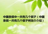 中国象棋中一共有几个棋子（中国象棋一共有几个棋子啊简介介绍）