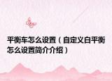 平衡车怎么设置（自定义白平衡怎么设置简介介绍）